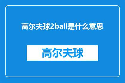 高尔夫球2ball是什么意思(高尔夫球2ball是什么意思？探索高尔夫术语的奥秘)