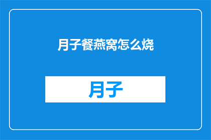 月子餐燕窝怎么烧(如何正确烹饪月子餐中的燕窝？)