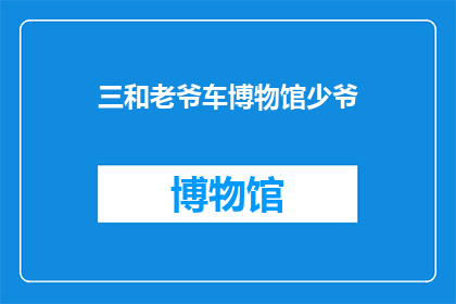 三和老爷车博物馆少爷(三和老爷车博物馆少爷：您是否了解这座历史博物馆的独特魅力？)