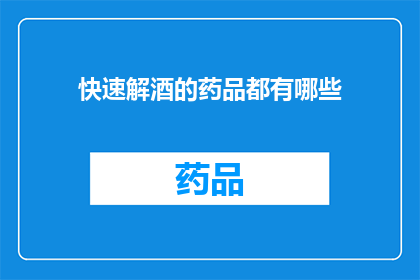 快速解酒的药品都有哪些(您知道有哪些快速解酒的药品吗？)