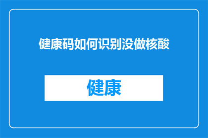 健康码如何识别没做核酸(健康码如何识别未进行核酸检测的情况？)