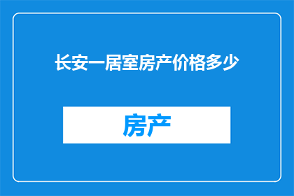 长安一居室房产价格多少(长安地区一居室房产价格是多少？)