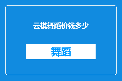 云棋舞蹈价钱多少(云棋舞蹈的收费标准是多少？)