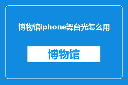 博物馆iphone舞台光怎么用(如何有效利用博物馆iPhone舞台灯光？)