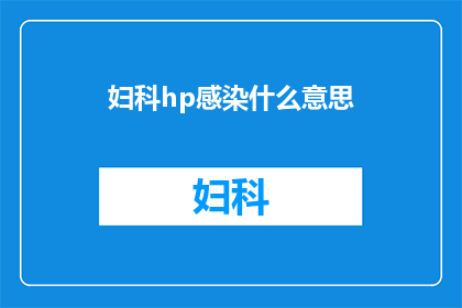 妇科hp感染什么意思(妇科hp感染是什么？)