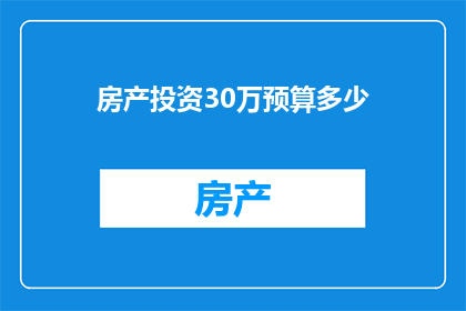 房产投资30万预算多少(30万预算能投资房产吗？探索房产投资的预算限制与可能途径)
