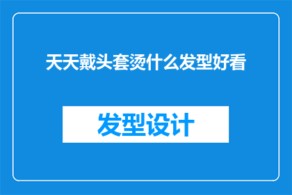天天戴头套烫什么发型好看(天天戴头套，你该如何选择适合的发型？)