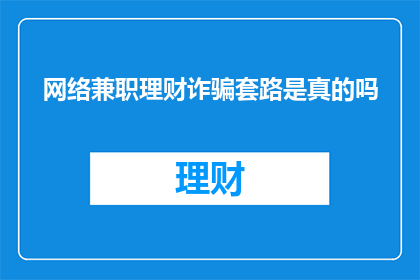 网络兼职理财诈骗套路是真的吗(网络兼职理财诈骗套路是否真实存在？)