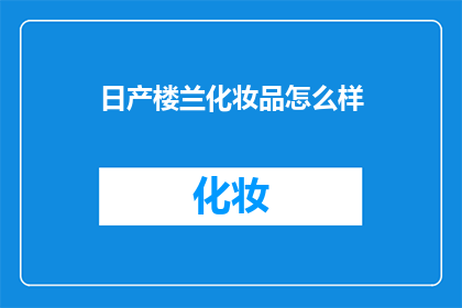 日产楼兰化妆品怎么样(日产楼兰化妆品究竟如何？是否值得一试？)