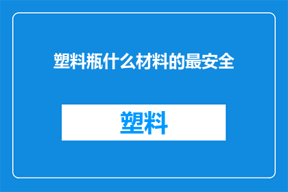 塑料瓶什么材料的最安全(哪种塑料瓶材料最安全？)