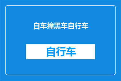白车撞黑车自行车(白车与黑车自行车相撞，引发交通事故，我们该如何应对？)