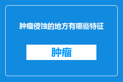 肿瘤侵蚀的地方有哪些特征(肿瘤侵蚀的奥秘：你了解其特征吗？)