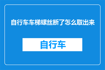 自行车车梯螺丝断了怎么取出来(自行车车梯螺丝断裂：如何安全取出？)