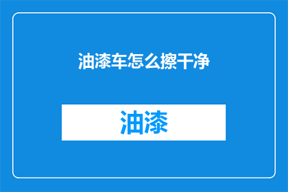 油漆车怎么擦干净(如何彻底清洁一辆油漆车？)