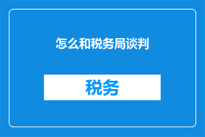 怎么和税务局谈判(如何与税务局进行有效谈判？)