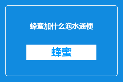 蜂蜜加什么泡水通便(蜂蜜加什么泡水能促进肠道健康，有效缓解便秘？)
