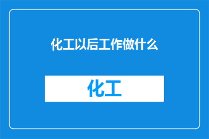 化工以后工作做什么(未来化工行业的工作方向是什么？)