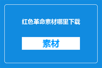 红色革命素材哪里下载(红色革命素材的获取途径在哪里？)