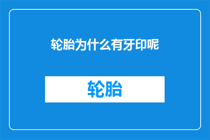 轮胎为什么有牙印呢(轮胎上为何会留下牙印？)