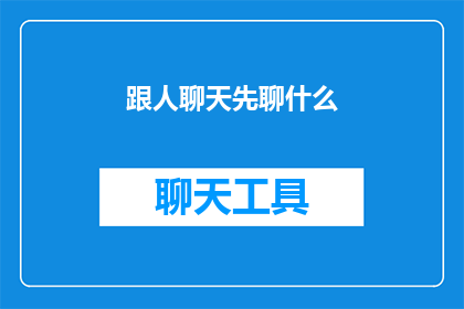 跟人聊天先聊什么(在与人交流时，我们应该如何开始对话？)