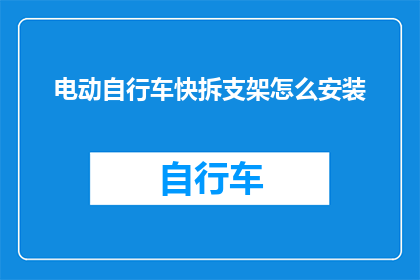 电动自行车快拆支架怎么安装(电动自行车快拆支架安装步骤详解，您学会了吗？)