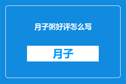 月子粥好评怎么写(如何撰写月子粥的好评，以吸引新顾客并提升品牌声誉？)
