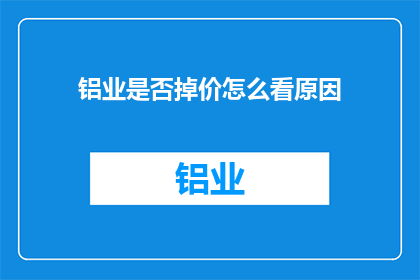 铝业是否掉价怎么看原因(铝业价格波动的原因是什么？)