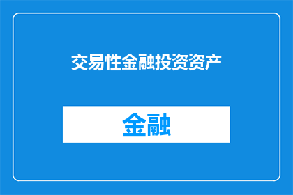 交易性金融投资资产(如何理解并评估交易性金融投资资产？)