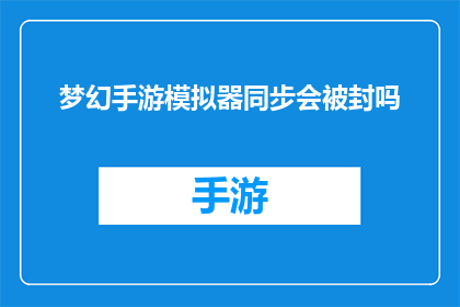 梦幻手游模拟器同步会被封吗(梦幻手游模拟器使用是否会导致账号被封禁？)