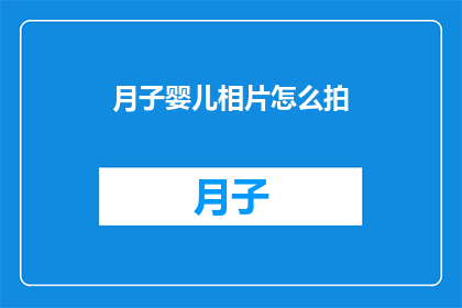 月子婴儿相片怎么拍(如何拍摄月子期间婴儿的珍贵瞬间？)