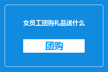 女员工团购礼品送什么(女员工团购礼品送什么？探讨适合女性员工的团购礼品选择)