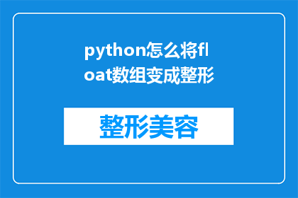 python怎么将float数组变成整形(如何将Python中的浮点型数组转换为整型数组？)