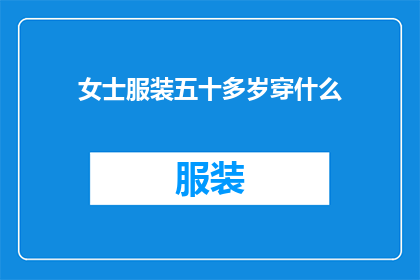 女士服装五十多岁穿什么(五十岁以上的女性，在挑选适合的服装时，有哪些建议和注意事项？)
