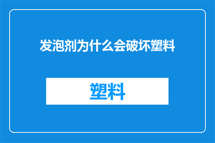 发泡剂为什么会破坏塑料(发泡剂对塑料性能的影响究竟为何？)