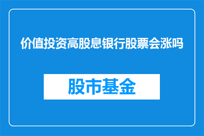 价值投资高股息银行股票会涨吗(高股息银行股票的价值投资前景是否值得期待？)