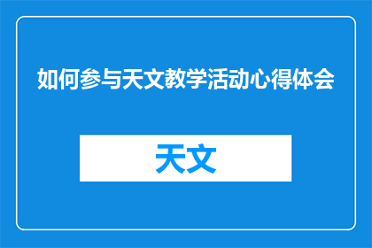如何参与天文教学活动心得体会(如何有效参与并贡献于天文教学活动？)