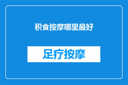积食按摩哪里最好(积食困扰？探索按摩的最佳部位以缓解不适)