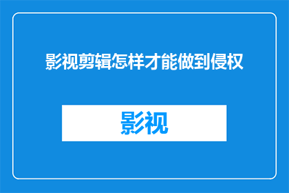 影视剪辑怎样才能做到侵权(影视剪辑如何避免侵权？)