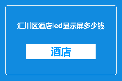 汇川区酒店led显示屏多少钱(汇川区酒店LED显示屏价格是多少？)