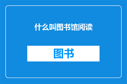 什么叫图书馆阅读(图书馆阅读是什么？)