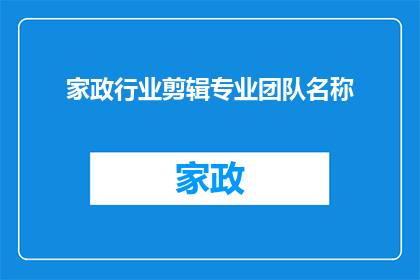 家政行业剪辑专业团队名称(家政行业剪辑专业团队名称：您是否了解他们的专业技能和服务质量？)