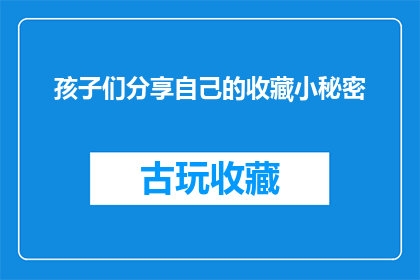 孩子们分享自己的收藏小秘密(孩子们的收藏小秘密：他们珍藏着什么令人好奇的秘密？)