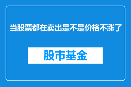 当股票都在卖出是不是价格不涨了(当所有股票都在卖出时，价格真的会停止上涨吗？)