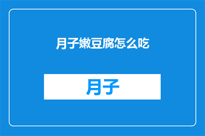 月子嫩豆腐怎么吃(如何美味地享用月子嫩豆腐？)