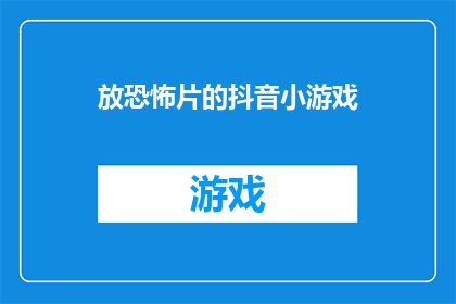 放恐怖片的抖音小游戏(恐怖片爱好者的抖音小游戏：你敢挑战吗？)
