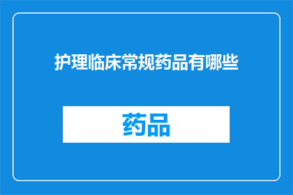护理临床常规药品有哪些(护理临床常规药品有哪些？这一疑问句类型的长标题，旨在吸引读者对护理领域中常用药物的关注通过提问的形式，激发读者的好奇心，促使他们进一步探索和了解这些在医疗实践中不可或缺的药品这样的标题不仅能够引起专业人士的兴趣，也能让普通大众对护理工作的重要性有更深的认识)