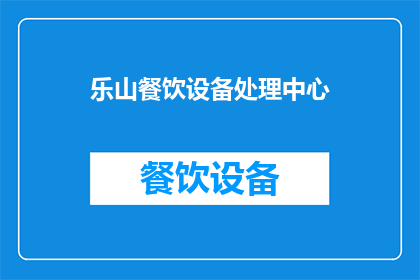 乐山餐饮设备处理中心(乐山餐饮设备处理中心：您是否了解其专业处理流程？)