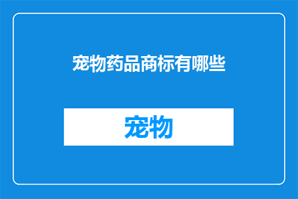 宠物药品商标有哪些(您知道哪些宠物药品商标吗？)