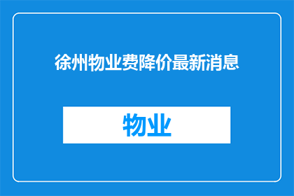 徐州物业费降价最新消息(徐州物业费降价最新消息：您是否已经准备好迎接价格的调整？)