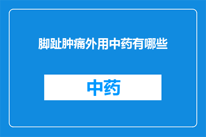 脚趾肿痛外用中药有哪些(疑问句类型的长标题：
有哪些外用中药可以缓解脚趾肿痛？)